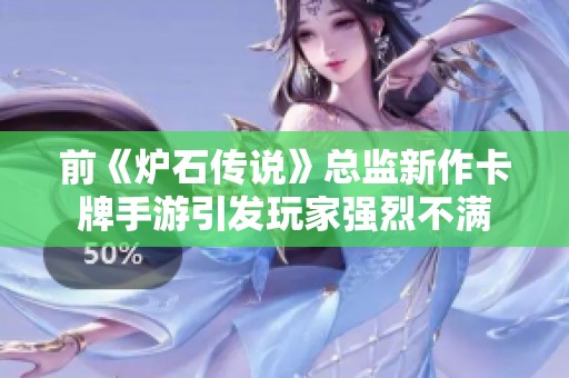 前《炉石传说》总监新作卡牌手游引发玩家强烈不满