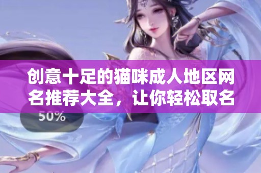 创意十足的猫咪成人地区网名推荐大全，让你轻松取名