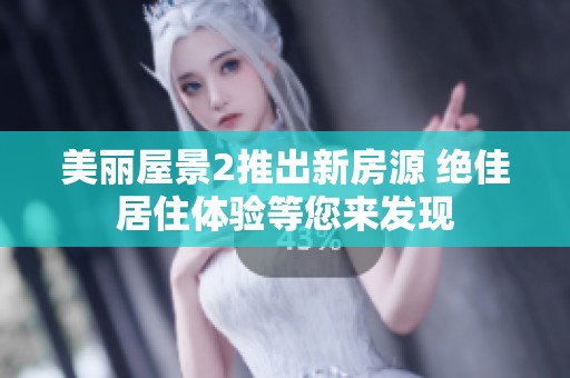 美丽屋景2推出新房源 绝佳居住体验等您来发现