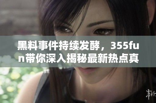 黑料事件持续发酵，355fun带你深入揭秘最新热点真相