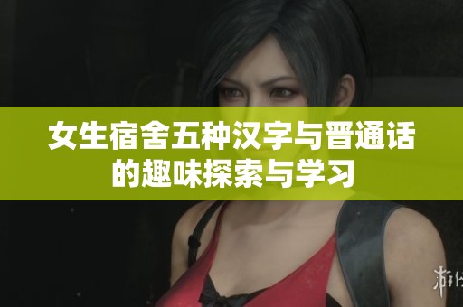 女生宿舍五种汉字与晋通话的趣味探索与学习