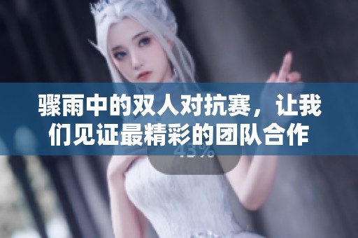 骤雨中的双人对抗赛，让我们见证最精彩的团队合作