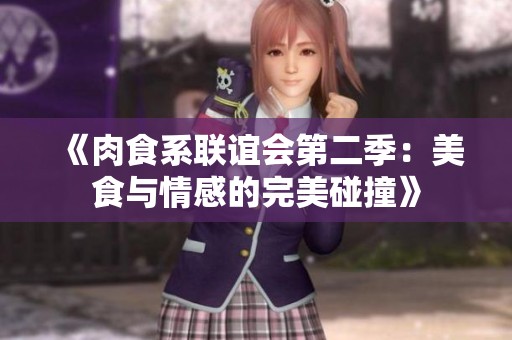 《肉食系联谊会第二季：美食与情感的完美碰撞》