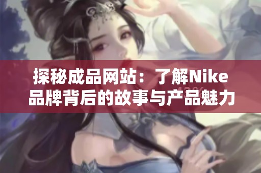 探秘成品网站：了解Nike品牌背后的故事与产品魅力