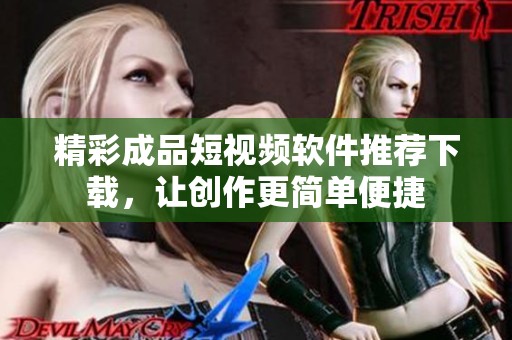 精彩成品短视频软件推荐下载，让创作更简单便捷