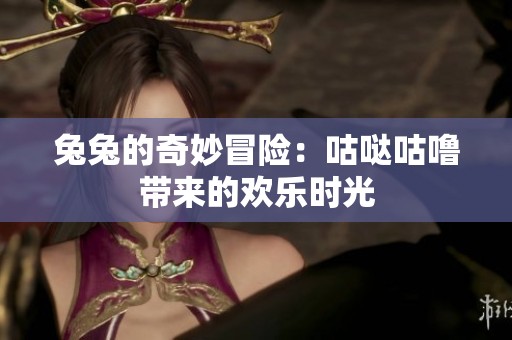 兔兔的奇妙冒险：咕哒咕噜带来的欢乐时光