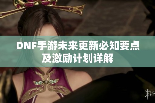 DNF手游未来更新必知要点及激励计划详解