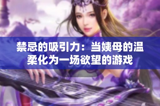 禁忌的吸引力：当姨母的温柔化为一场欲望的游戏