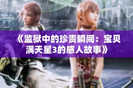 《监狱中的珍贵瞬间：宝贝满天星3的感人故事》
