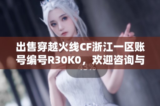 出售穿越火线CF浙江一区账号编号R30K0，欢迎咨询与交易