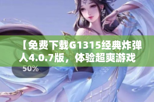 【免费下载G1315经典炸弹人4.0.7版，体验超爽游戏乐趣】