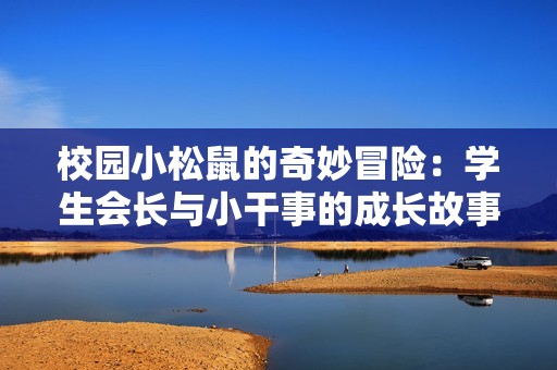 校园小松鼠的奇妙冒险：学生会长与小干事的成长故事