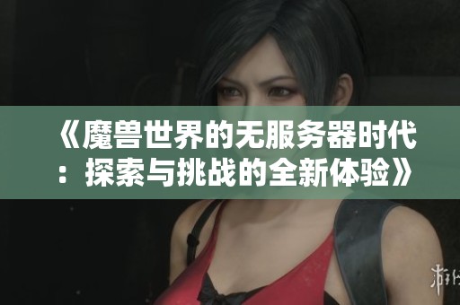 《魔兽世界的无服务器时代：探索与挑战的全新体验》