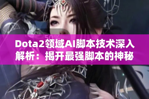 Dota2领域AI脚本技术深入解析：揭开最强脚本的神秘面纱