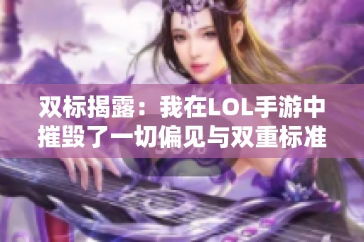 双标揭露：我在LOL手游中摧毁了一切偏见与双重标准
