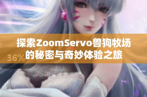 探索ZoomServo兽狗牧场的秘密与奇妙体验之旅