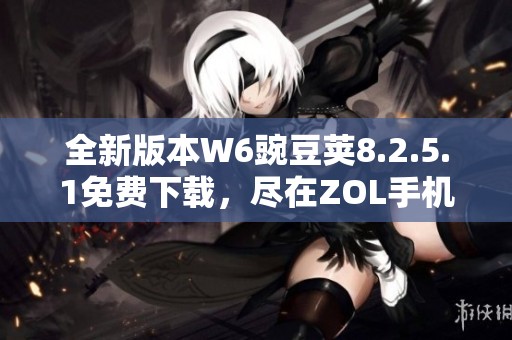 全新版本W6豌豆荚8.2.5.1免费下载，尽在ZOL手机软件