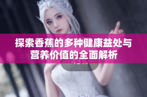 探索香蕉的多种健康益处与营养价值的全面解析