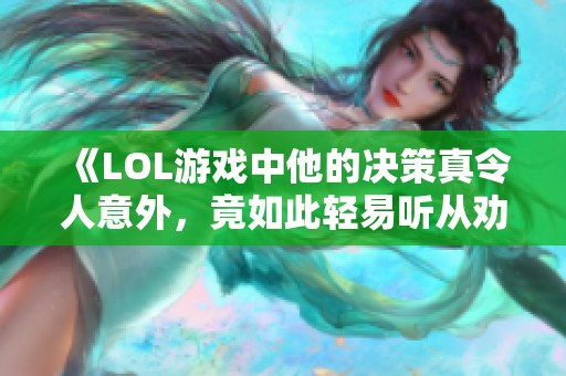《LOL游戏中他的决策真令人意外，竟如此轻易听从劝告》