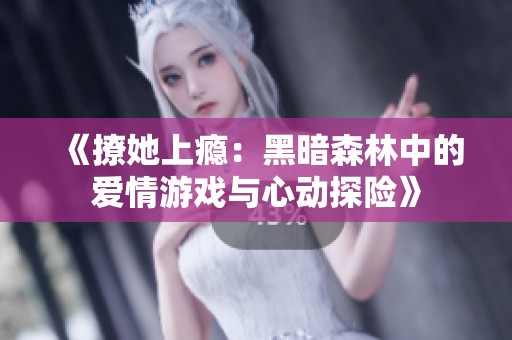 《撩她上瘾：黑暗森林中的爱情游戏与心动探险》