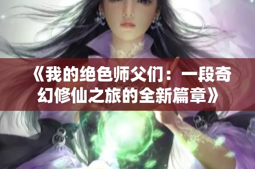 《我的绝色师父们：一段奇幻修仙之旅的全新篇章》