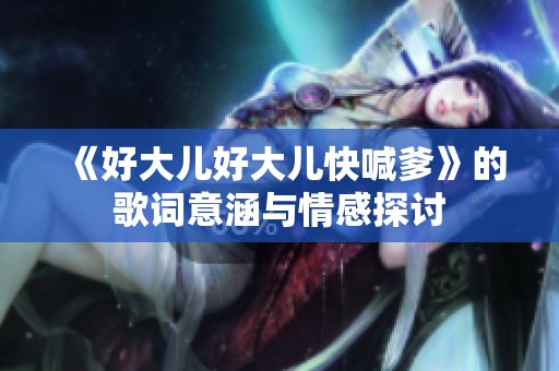 《好大儿好大儿快喊爹》的歌词意涵与情感探讨