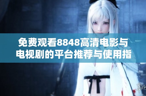 免费观看8848高清电影与电视剧的平台推荐与使用指南