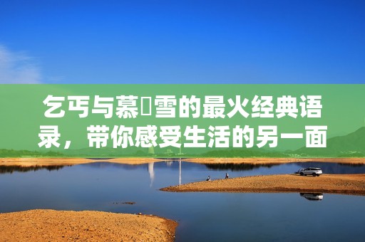 乞丐与慕葇雪的最火经典语录，带你感受生活的另一面