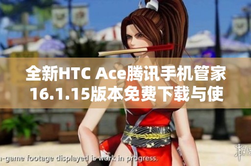 全新HTC Ace腾讯手机管家16.1.15版本免费下载与使用指南