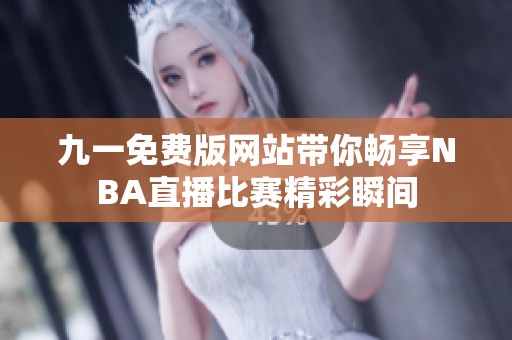 九一免费版网站带你畅享NBA直播比赛精彩瞬间