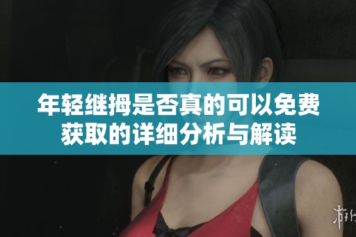 年轻继拇是否真的可以免费获取的详细分析与解读
