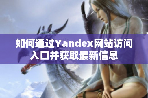 如何通过Yandex网站访问入口并获取最新信息