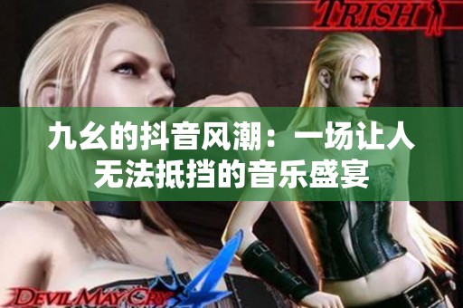 九幺的抖音风潮：一场让人无法抵挡的音乐盛宴