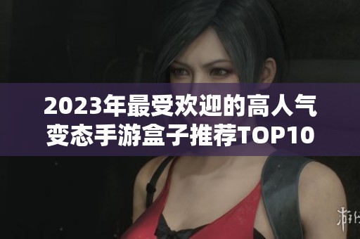 2023年最受欢迎的高人气变态手游盒子推荐TOP10