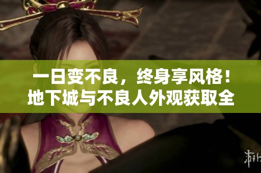 一日变不良，终身享风格！地下城与不良人外观获取全攻略