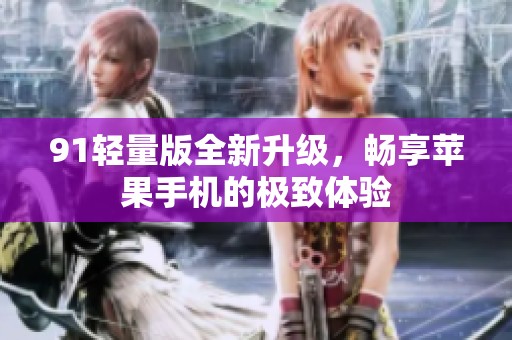 91轻量版全新升级，畅享苹果手机的极致体验