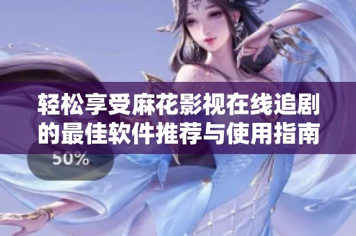 轻松享受麻花影视在线追剧的最佳软件推荐与使用指南
