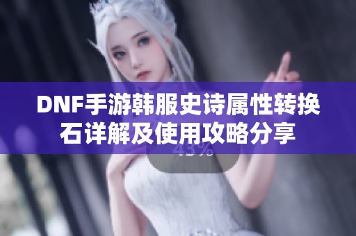 DNF手游韩服史诗属性转换石详解及使用攻略分享