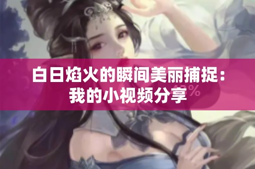 白日焰火的瞬间美丽捕捉：我的小视频分享