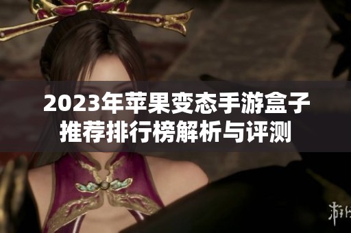 2023年苹果变态手游盒子推荐排行榜解析与评测