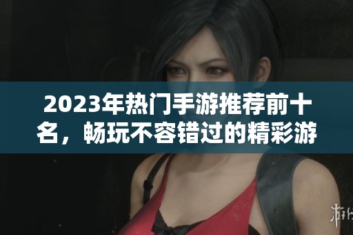 2023年热门手游推荐前十名，畅玩不容错过的精彩游戏