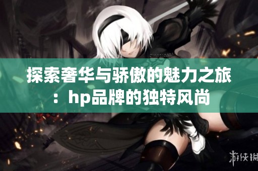 探索奢华与骄傲的魅力之旅：hp品牌的独特风尚