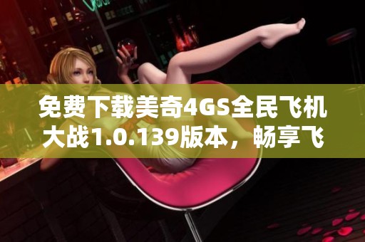 免费下载美奇4GS全民飞机大战1.0.139版本，畅享飞行乐趣