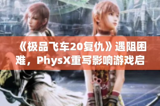 《极品飞车20复仇》遇阻困难，PhysX重写影响游戏启动进程