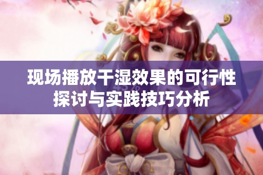 现场播放干湿效果的可行性探讨与实践技巧分析