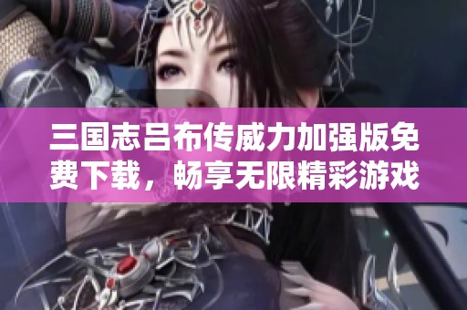 三国志吕布传威力加强版免费下载，畅享无限精彩游戏体验