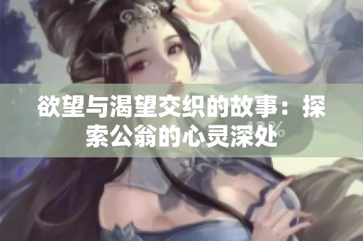 欲望与渴望交织的故事：探索公翁的心灵深处