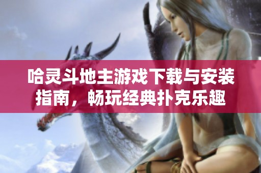 哈灵斗地主游戏下载与安装指南，畅玩经典扑克乐趣