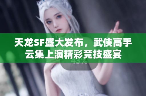 天龙SF盛大发布，武侠高手云集上演精彩竞技盛宴
