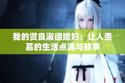 我的贤良淑德媳妇：让人羡慕的生活点滴与故事